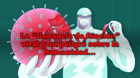 La "Ganancia de función" viral y su peligro sobre la humanidad.