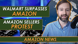 Amazon News: Walmart Surpasses Amazon, Amazon Sellers Protest, and More...