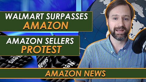Amazon News: Walmart Surpasses Amazon, Amazon Sellers Protest, and More...
