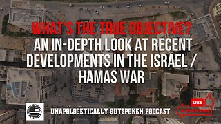 WHAT'S THE TRUE OBJECTIVE? AN IN-DEPTH LOOK AT RECENT DEVELOPMENTS IN THE ISRAEL / HAMAS WAR