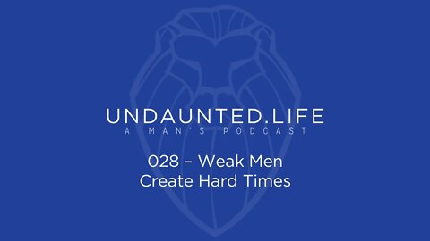 028 - Weak Men Create Hard Times
