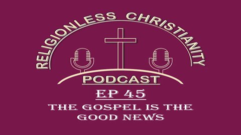 The Gospel is the Good News | Episode 45- Religionless Christianity Podcast
