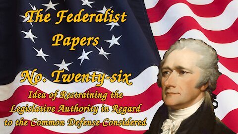 The Federalist Papers, No. 26 - Idea of Restraining the Legislative Authority in the Common Defense