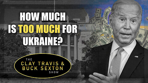 How Much Is Too Much for Ukraine? | The Clay Travis & Buck Sexton Show