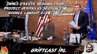 James O'keefe Resigns from Project Veritas vs Section 230 google lawsuit 2/20/2023 GRIFTCAST IRL