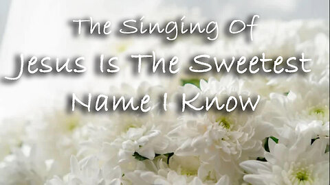 The Singing Of Jesus Is The Sweetest Name I Know -- Worship Chorus