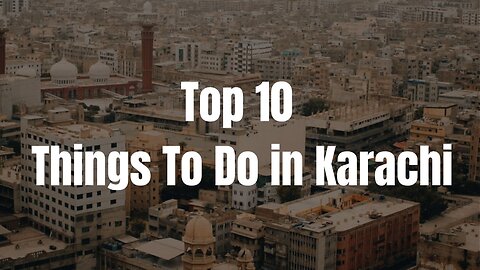 Top 10 Things To Do in Karachi in 2023