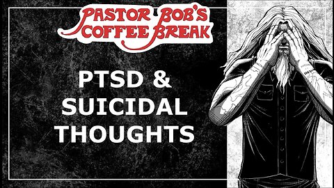 PTSD AND SUICIDAL THOUGHTS / Pastor Bob's Coffee Break