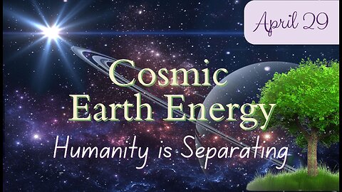 Cosmic Earth Energy - Humanity is Separating into Vibrations; April 29, 2024