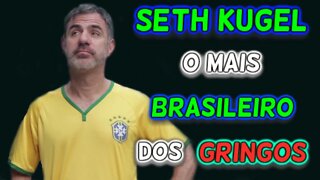 SETH KUGEL O MAIS BRASILEIRO DOS GRINGOS!!