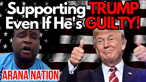 Supporting TRUMP Even If He's GUILTY! - Arana Nation