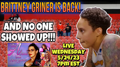 The A Show With April Hunter 5/24/23 - BRITTNEY GRINER IS BACK AND NO ONE CARES!
