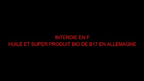 INTERDIE EN F - HUILE ET SUPER PRODUIT BIO DE B17 EN ALLEMAGNE