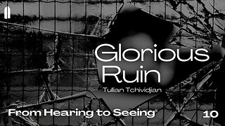 "From Hearing to Seeing" | Glorious Ruin, Part 10 | Tullian Tchividjian