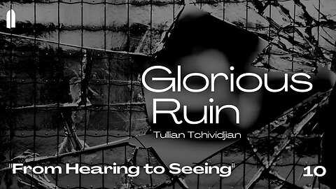 "From Hearing to Seeing" | Glorious Ruin, Part 10 | Tullian Tchividjian