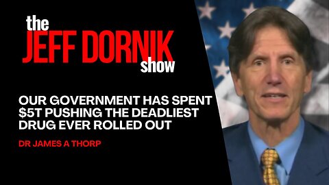 Dr James A Thorp: Our Government has Spent $5T Pushing the Deadliest Drug Ever Rolled Out | The Jeff Dornik Show