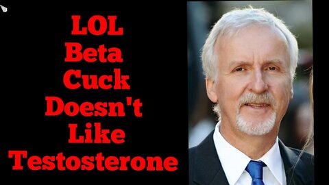 Beta Cuck JAMES CAMERON says TESTOSTERONE is a POISON!