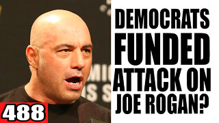 488. Democrats FUNDED Attack on Joe Rogan?