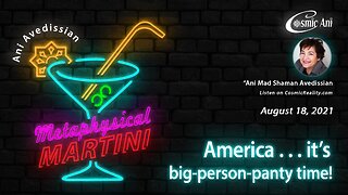 "Metaphysical Martini" 08/18/2021 - America...it's big-person-panty time!