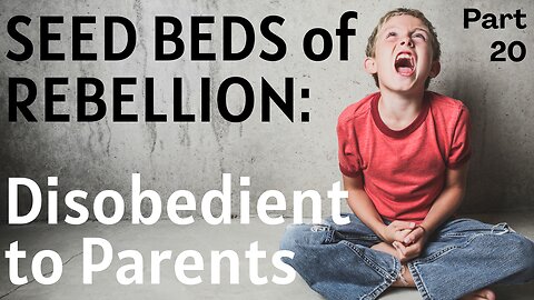 Seed Beds of Rebellion: Part 20 - Disobedient to Parents - 1/18/23