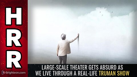 Large-scale THEATER gets absurd as we live through a real-life TRUMAN SHOW