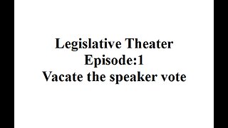 Legislative Theater Episode 1. Removing the Speaker