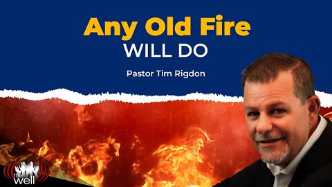 Any Old Fire Will Do - Pastor Tim Rigdon