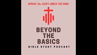 Genesis 26: God's Grace On Isaac - Beyond The Basics Bible Study Podcast