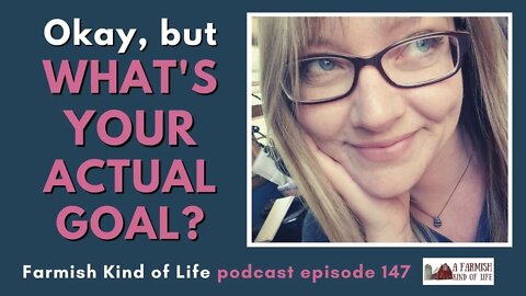 What's Your Actual Goal? | Farmish Kind of Life Podcast | Epi. 147 (5-17-21)
