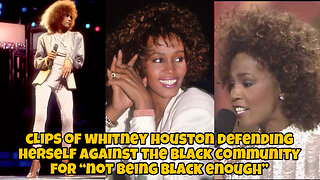 clips of Whitney Houston defending herself against the black community for “not being black enough”