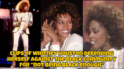 clips of Whitney Houston defending herself against the black community for “not being black enough”