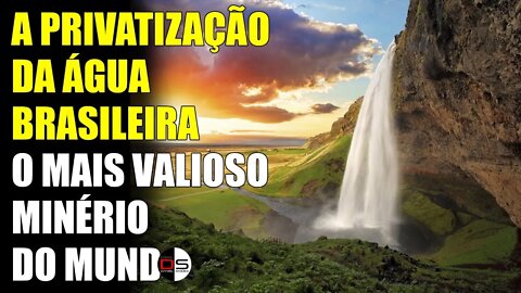 A PRIVATIZAÇÃO DA ÁGUA BRASILEIRA | O mais valioso mineral do mundo