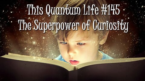 This Quantum Life #145 - The Superpower of Curiosity
