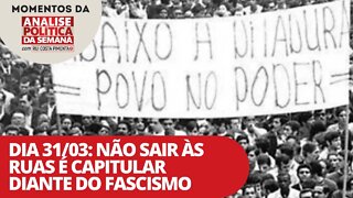 Dia 31/03: não sair às ruas é capitular diante do fascismo | Momentos da Análise Política da Semana