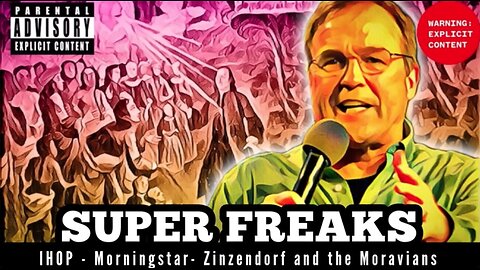 030524 SUPER FREAKS - IHOP - Morningstar - Zinzendof and the Moravians - this explains a lot!