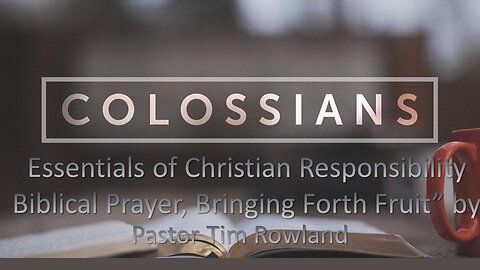 “Letter to the Colossians: Essentials of Christian Responsibility” by Pastor Tim Rowland