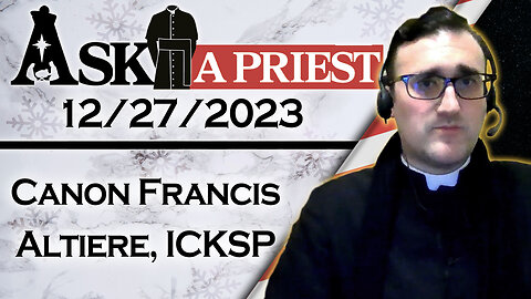 Ask A Priest Live with Canon Francis Altiere, ICKSP - 12/27/23