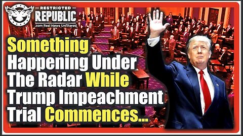 SOMETHING IS HAPPENING UNDER THE RADAR WHILE TRUMP IMPEACHMENT TRIAL COMMENCES…