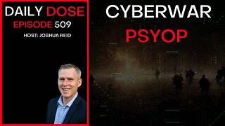 Ep. 509 | Cyberwar Psyop | The Daily Dose