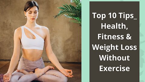 Top 10 Tips_ Health, Fitness & Weight Loss Without Exercise