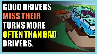 Good drivers miss their turns more often than bad drivers.