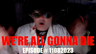 WE'RE ALL GONNA DIE - EPISODE # 11082023