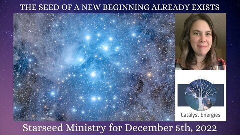 THE SEED OF A NEW BEGINNING ALREADY EXISTS- Starseed Ministry for December 5th, 2022