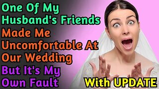 One Of My Husband's Friends Made Me Uncomfortable At Our Wedding But It's My Own Fault | Reddit