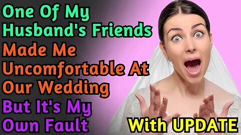 One Of My Husband's Friends Made Me Uncomfortable At Our Wedding But It's My Own Fault | Reddit