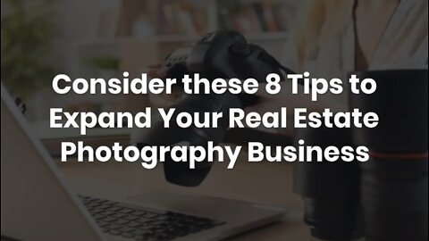 Consider these 8 Tips to Expand Your Real Estate Photography Business