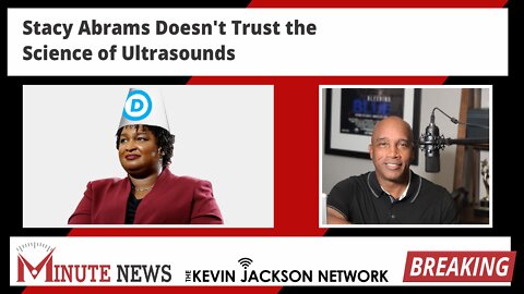 Stacy Abrams Doesn't Trust the Science of Ultrasounds - The Kevin Jackson Network
