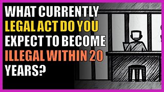 What currently legal act do you expect to become illegal within 20 years?