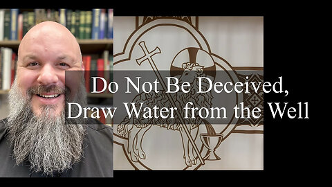 2024.04.28 – 8:11 Do Not Be Deceived, Draw Water from the Well