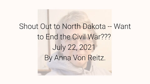 Shout Out to North Dakota -- Want to End the Civil War??? July 22, 2021 By Anna Von Reitz